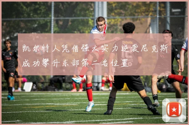 凯尔特人凭借强大实力逆袭尼克斯成功攀升东部第二名位置