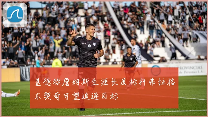 基德称詹姆斯生涯长度标杆弗拉格东契奇可望追逐目标