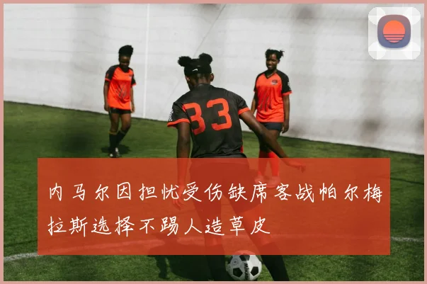 内马尔因担忧受伤缺席客战帕尔梅拉斯选择不踢人造草皮