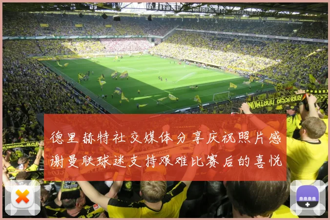 德里赫特社交媒体分享庆祝照片感谢曼联球迷支持艰难比赛后的喜悦
