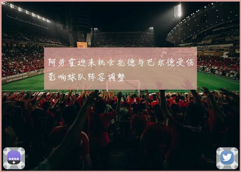 阿劳霍迎来机会孔德与巴尔德受伤影响球队阵容调整