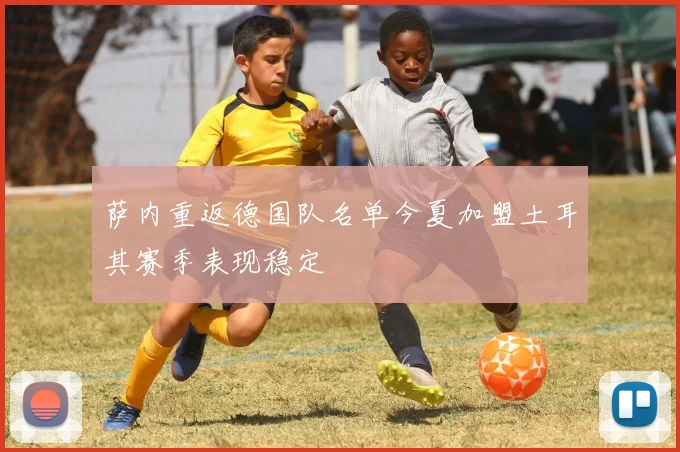 萨内重返德国队名单今夏加盟土耳其赛季表现稳定