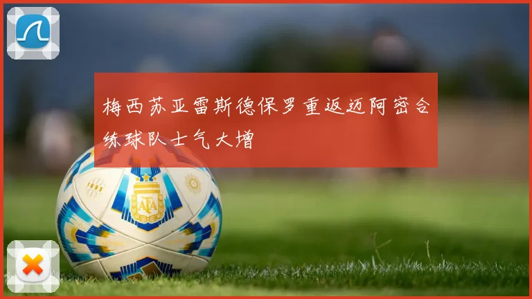 梅西苏亚雷斯德保罗重返迈阿密合练球队士气大增