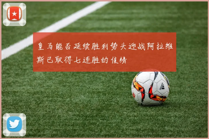 皇马能否延续胜利势头迎战阿拉维斯已取得七连胜的佳绩