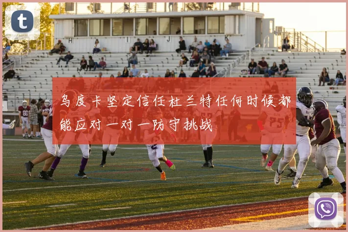 乌度卡坚定信任杜兰特任何时候都能应对一对一防守挑战