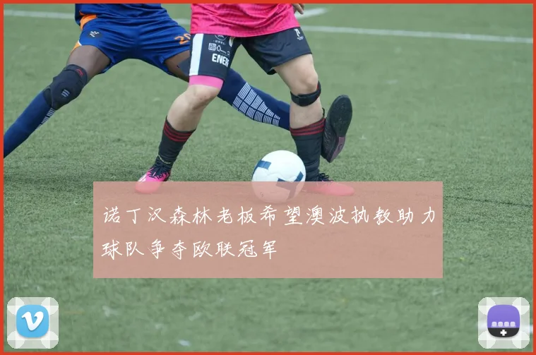 诺丁汉森林老板希望澳波执教助力球队争夺欧联冠军
