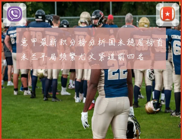意甲最新积分榜分析国米稳居榜首米兰平局频繁尤文紧追前四名