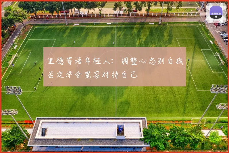 里德寄语年轻人：调整心态别自我否定学会宽容对待自己