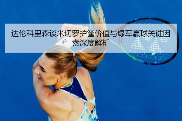 达伦科里森谈米切罗护筐价值与绿军赢球关键因素深度解析 - xingkong