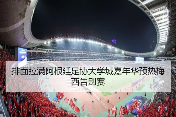 排面拉满阿根廷足协大学城嘉年华预热梅西告别赛 - xingkong